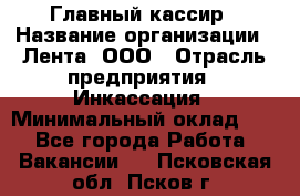 Главный кассир › Название организации ­ Лента, ООО › Отрасль предприятия ­ Инкассация › Минимальный оклад ­ 1 - Все города Работа » Вакансии   . Псковская обл.,Псков г.